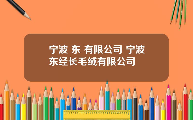 宁波 东 有限公司 宁波东经长毛绒有限公司